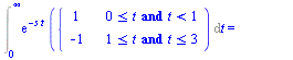 Int(`*`(exp(`+`(`-`(`*`(s, `*`(t))))), `*`(piecewise(`and`(`<=`(0, t), `<`(t, 1)), 1, `and`(`<=`(1, t), `<=`(t, 3)), -1))), t = 0 .. infinity) = `+`(`-`(`/`(`*`(`+`(`-`(1), `*`(2, `*`(exp(`+`(`-`(s)))...
